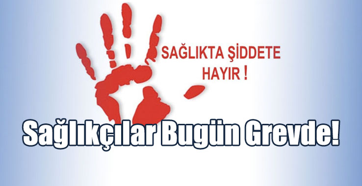 Sağlıkçılar Bugün Grevde: Şiddet Varsa, Hizmet Yok!