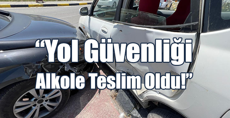“Yol Güvenliği Alkole Teslim Oldu!”