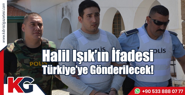 Halil Işık’ın İfadesi Türkiye’ye Gönderilecek!
