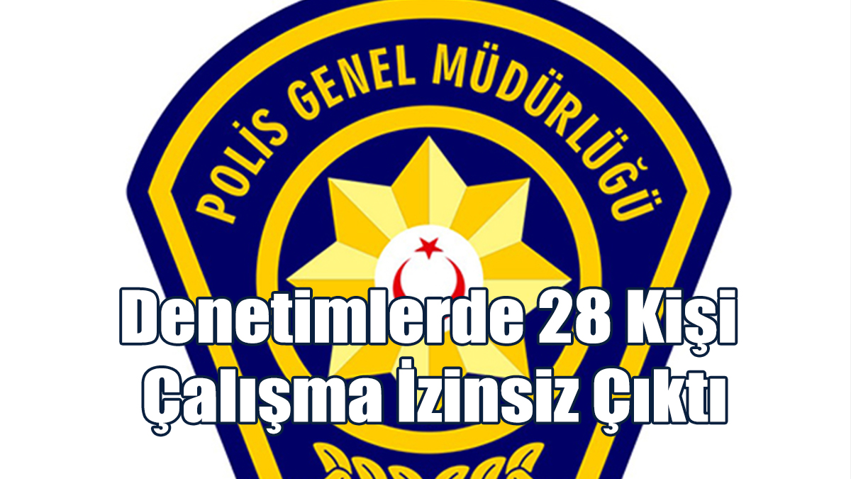 Denetimlerde 28 Kişi Çalışma İzinsiz Çıktı
