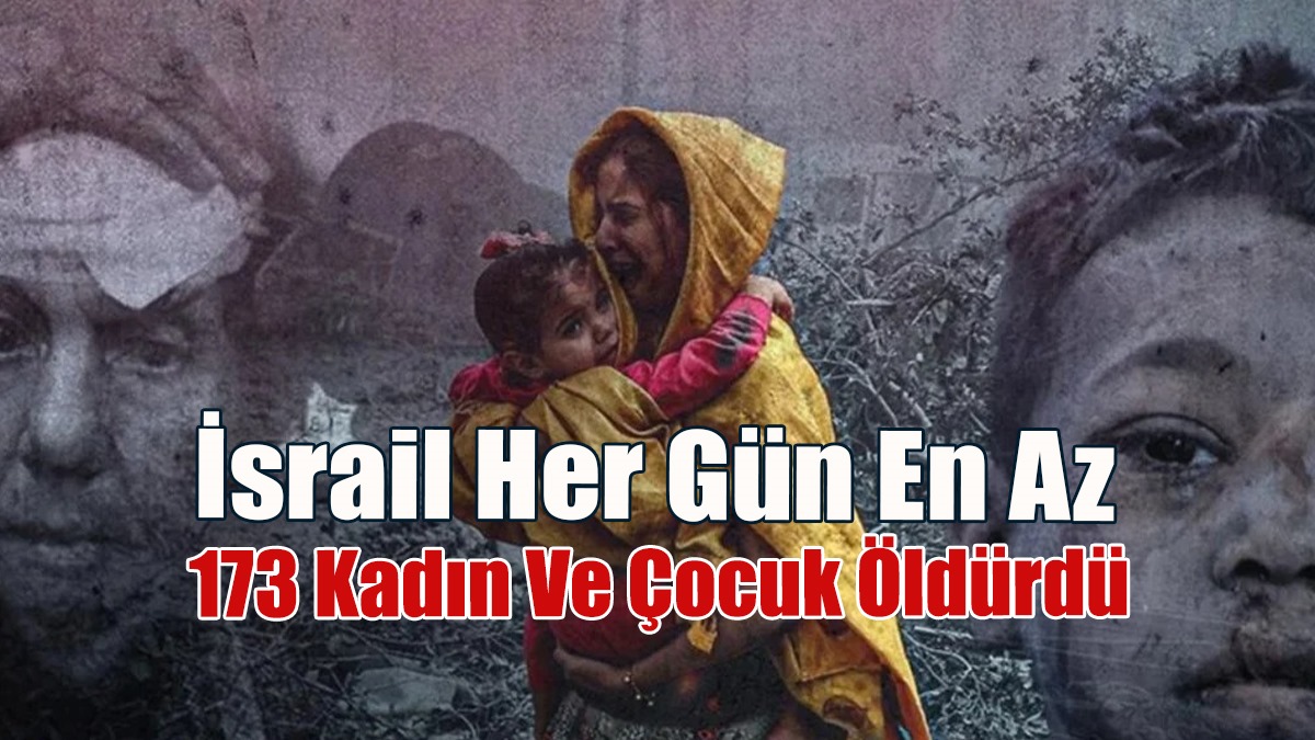İsrail, 7 Ekim'den Bu Yana Gazze'de Günde En Az 173 Kadın Ve Çocuk Öldürdü