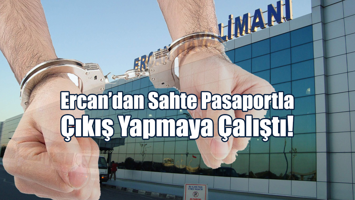 Ercan’dan Sahte Pasaport ile Çıkış Yapmaya Çalıştı!