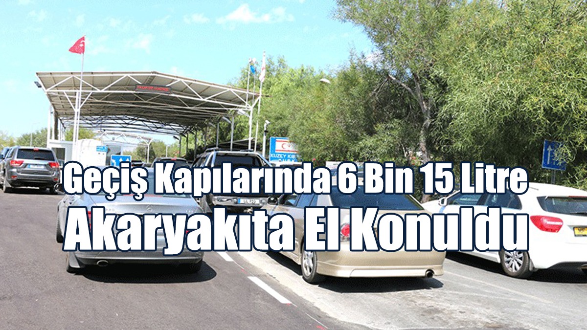 Geçiş Kapılarında Bu Yıl 6 Bin 15 Litre Akaryakıta El Konuldu