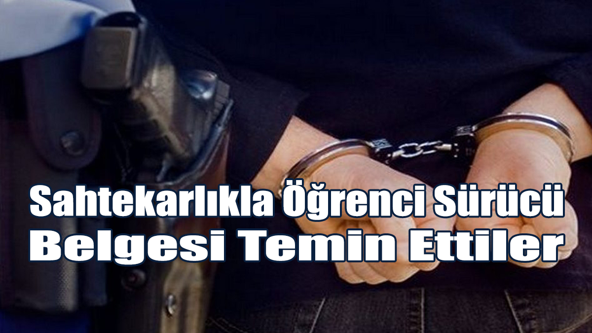 Sahtekarlıkla Öğrenci Sürücü Belgesi Temin Ettiler