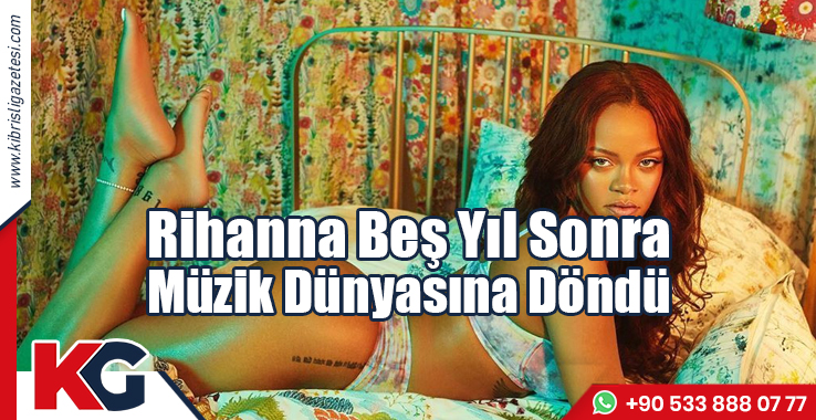 Rihanna Beş Yıl Sonra Müzik Dünyasına Döndü