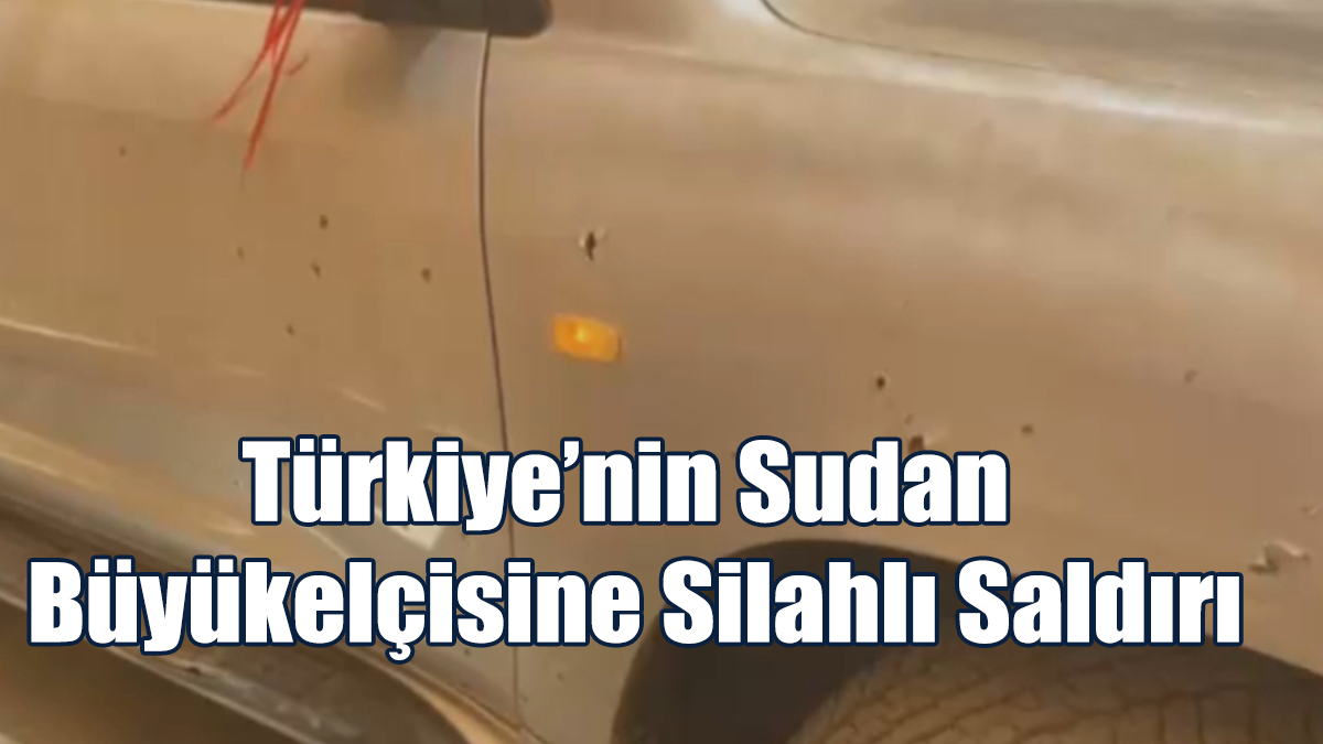Türkiye’nin Sudan Büyükelçisine Silahlı Saldırı