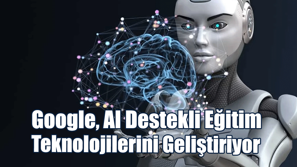 Google, AI Destekli Eğitim Teknolojilerini Geliştiriyor