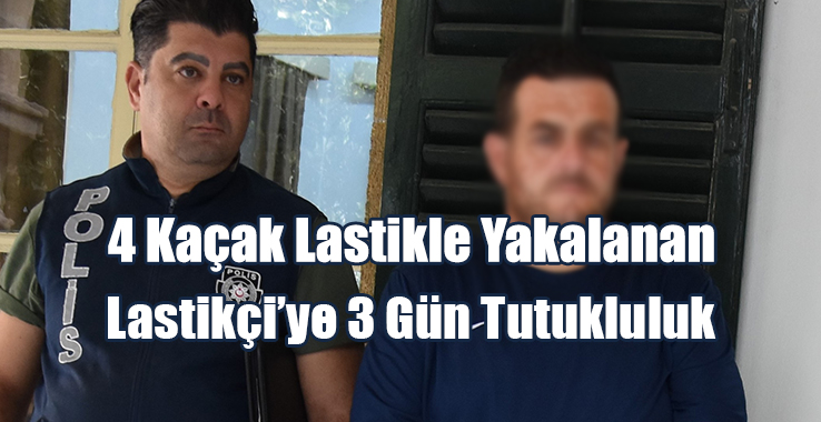4 Kaçak Lastikle Yakalanan Lastikçi’ye 3 Gün Tutukluluk