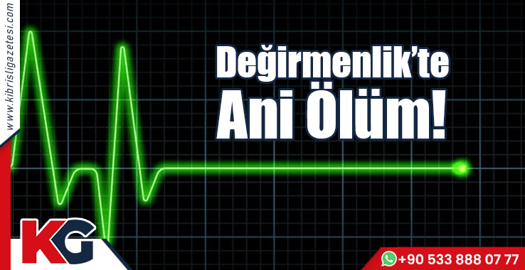 Değirmenlik’te Ani Ölüm!