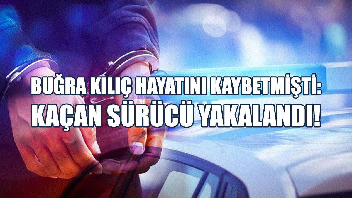 Buğra Kılıç’ın Ölümü İle Sonuçlanan Kazada Kaçan Sürücü Yakalandı!