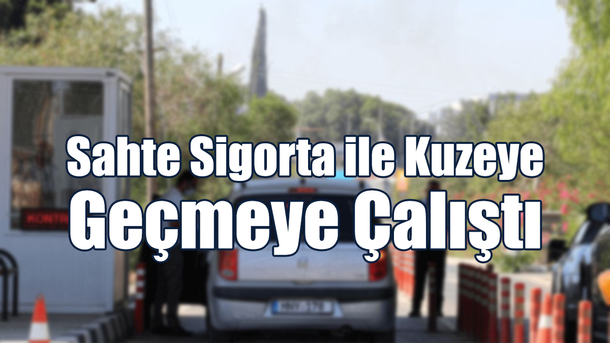 Sahte Sigorta ile Kuzeye Geçmeye Çalıştı