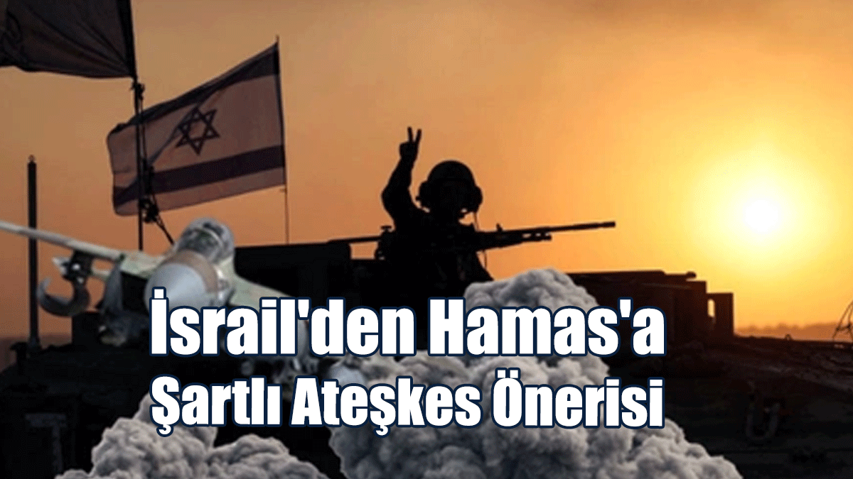 İsrail'den Hamas'a Şartlı Ateşkes Önerisi