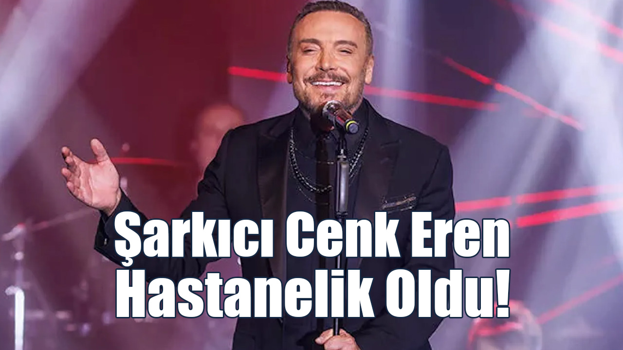 Şarkıcı Cenk Eren Hastanelik Oldu