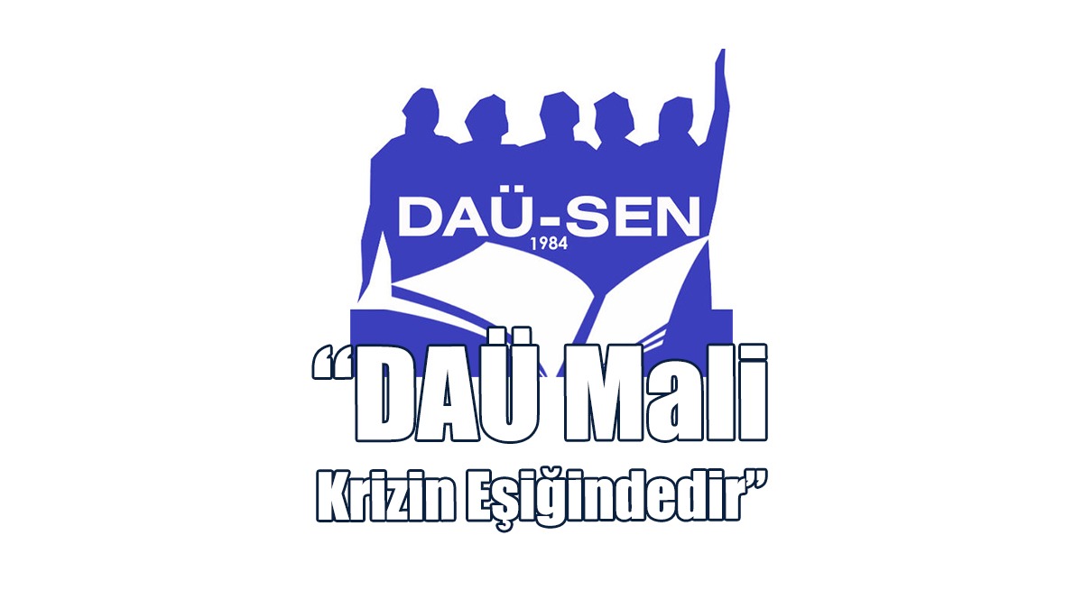 DAÜ-SEN: DAÜ İçin Hükümeti Sorumluluğunun Gereğini Yapmaya Çağırıyoruz