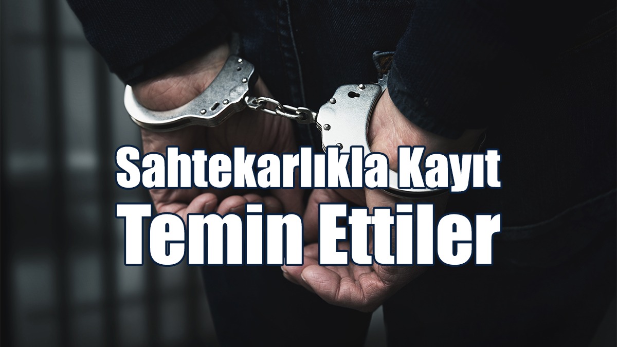 Sahtekarlıkla Kayıt Temin Ettiler