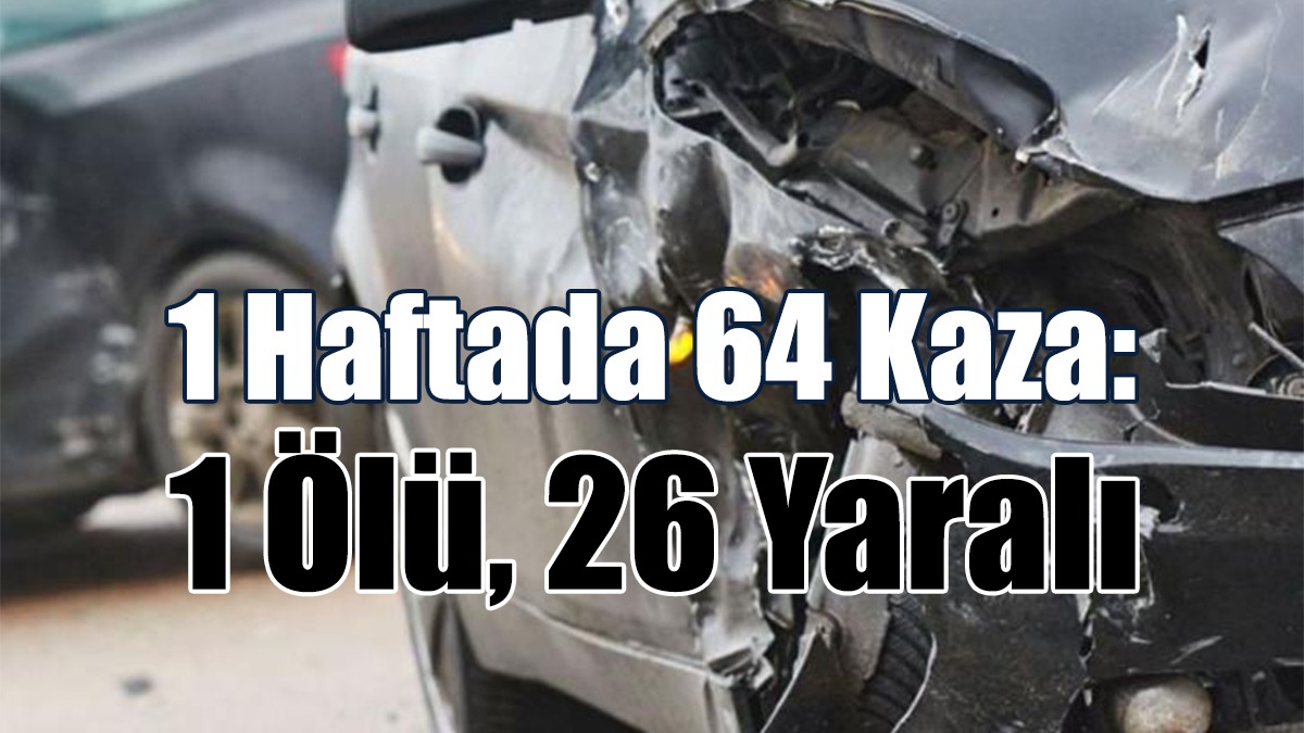 1 Haftada 64 Kaza: 1 Ölü, 26 Yaralı