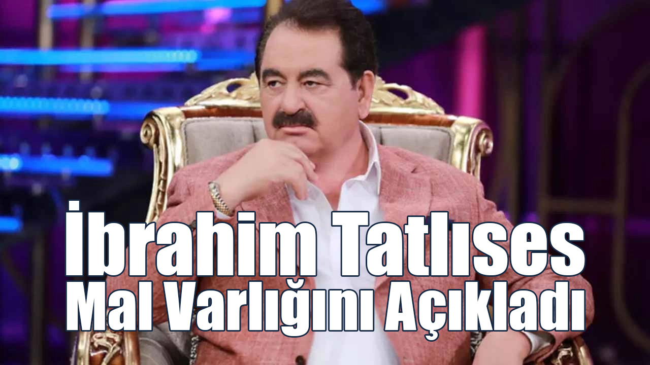 İbrahim Tatlıses Mal Varlığını Açıkladı