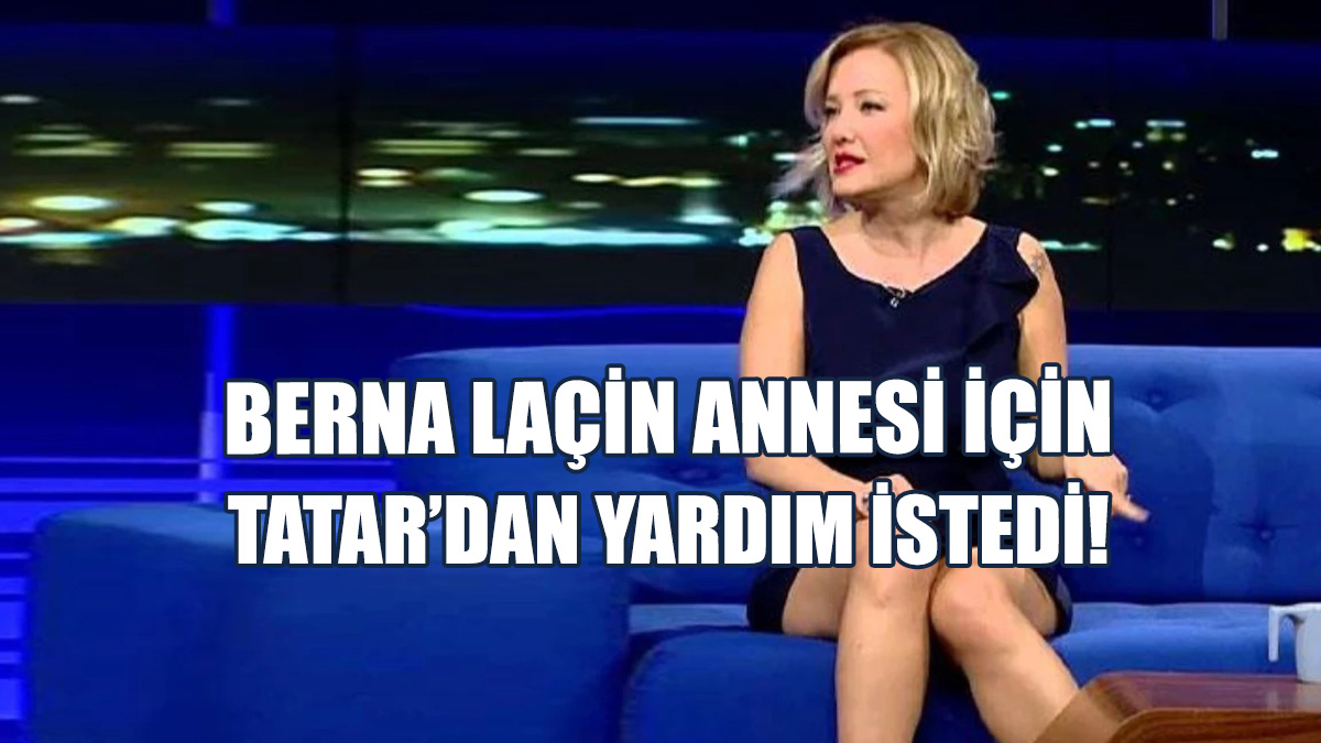 Berna Laçin Annesi İçin Tatar’dan Yardım İstedi!