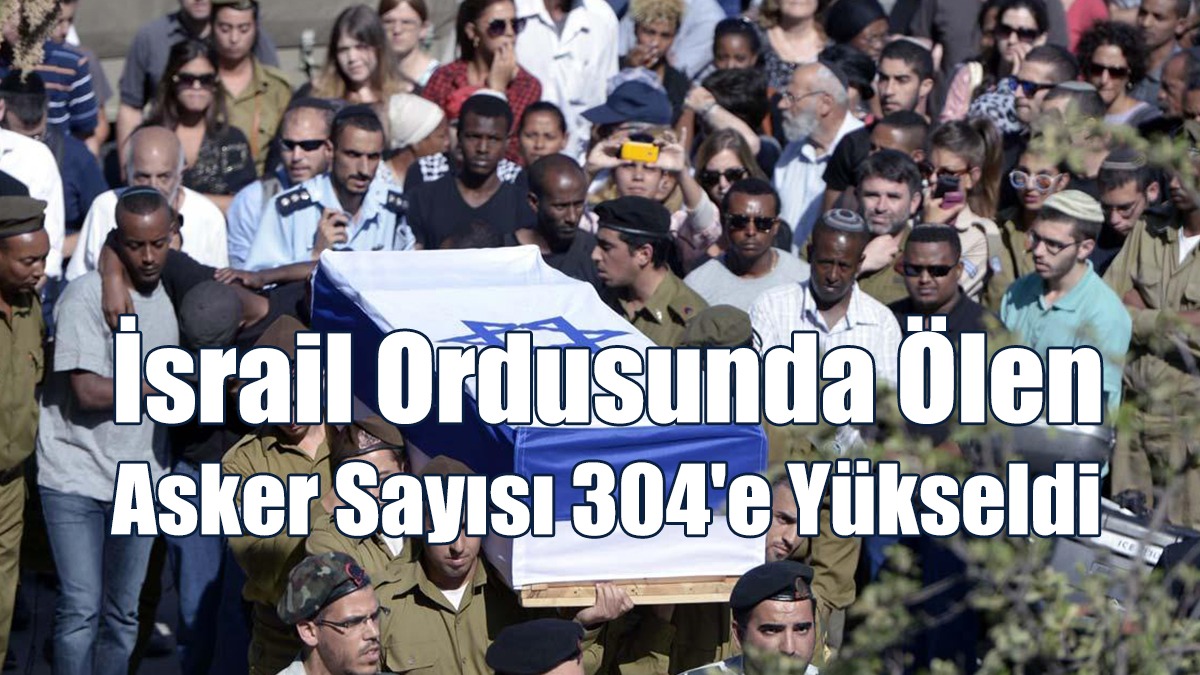 İsrail Ordusunda Ölen Asker Sayısı 304'e Yükseldi