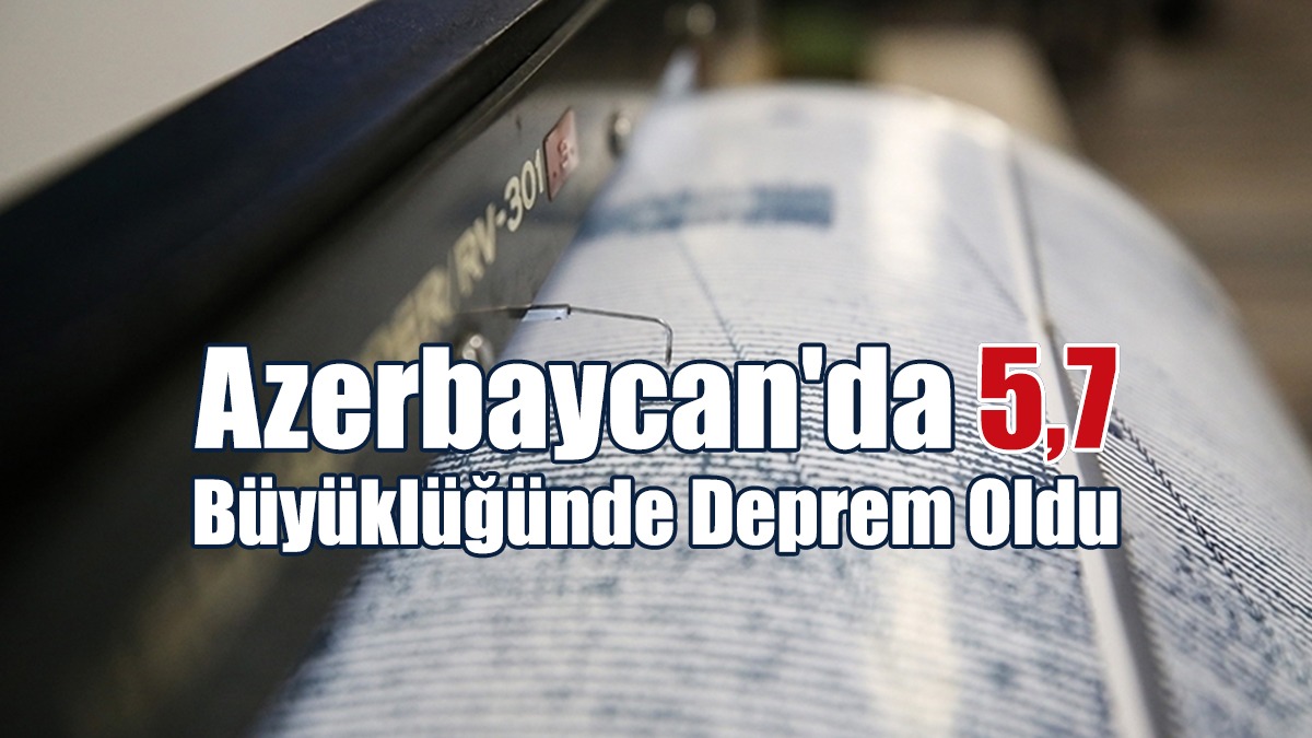 Azerbaycan'da 5,7 Büyüklüğünde Deprem Oldu