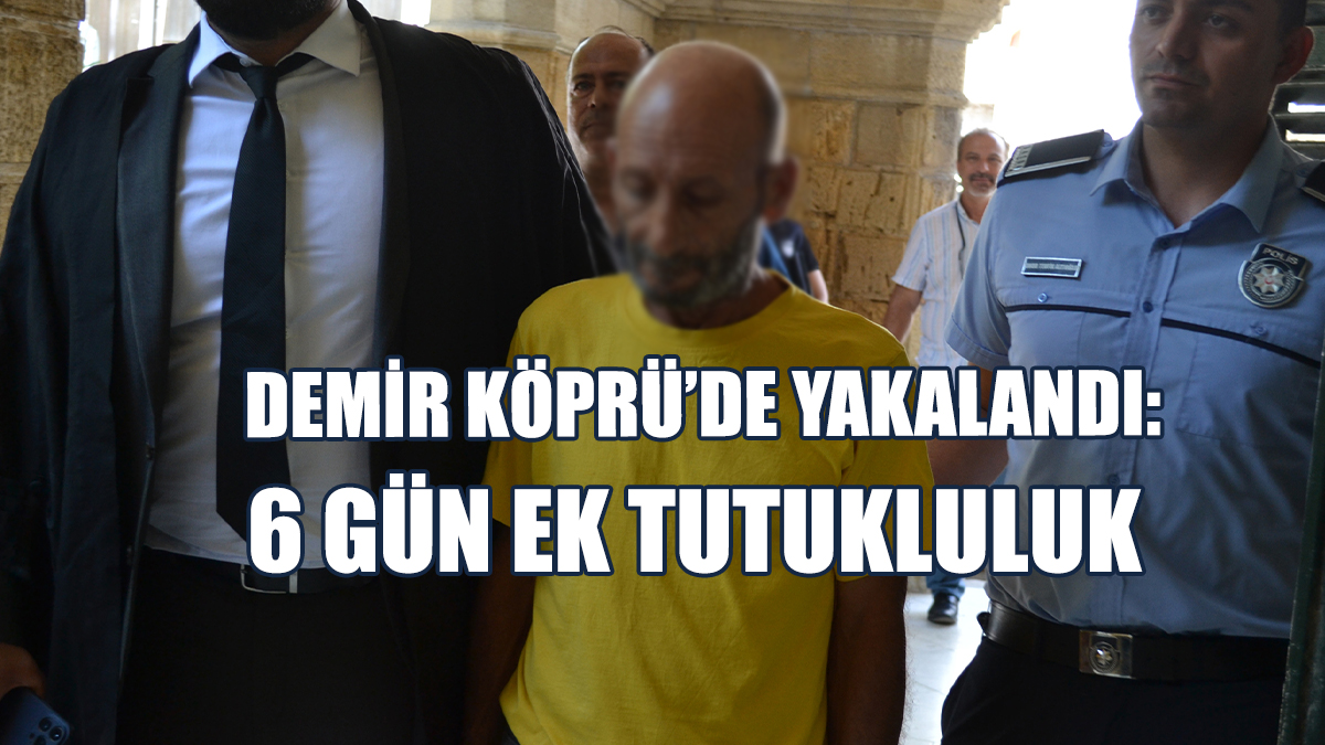 Demir Köprü’de Yakalandı: 6 Gün Ek Tutukluluk