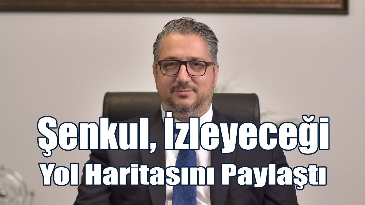 Şenkul, İzleyeceği Yol Haritasını Paylaştı