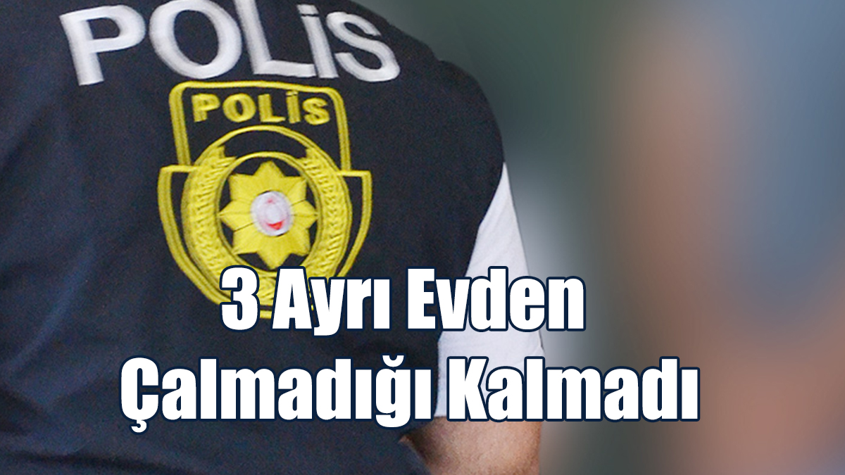 3 Ayrı Evden Çalmadığı Kalmadı
