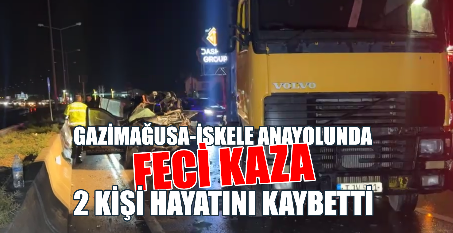 GAZİMAĞUSA-İSKELE ANAYOLUNDA FECİ KAZA! 2 KİŞİ HAYATINI KAYBETTİ