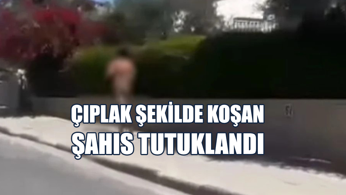 Çıplak Şekilde Koşan Şahıs Tutuklandı