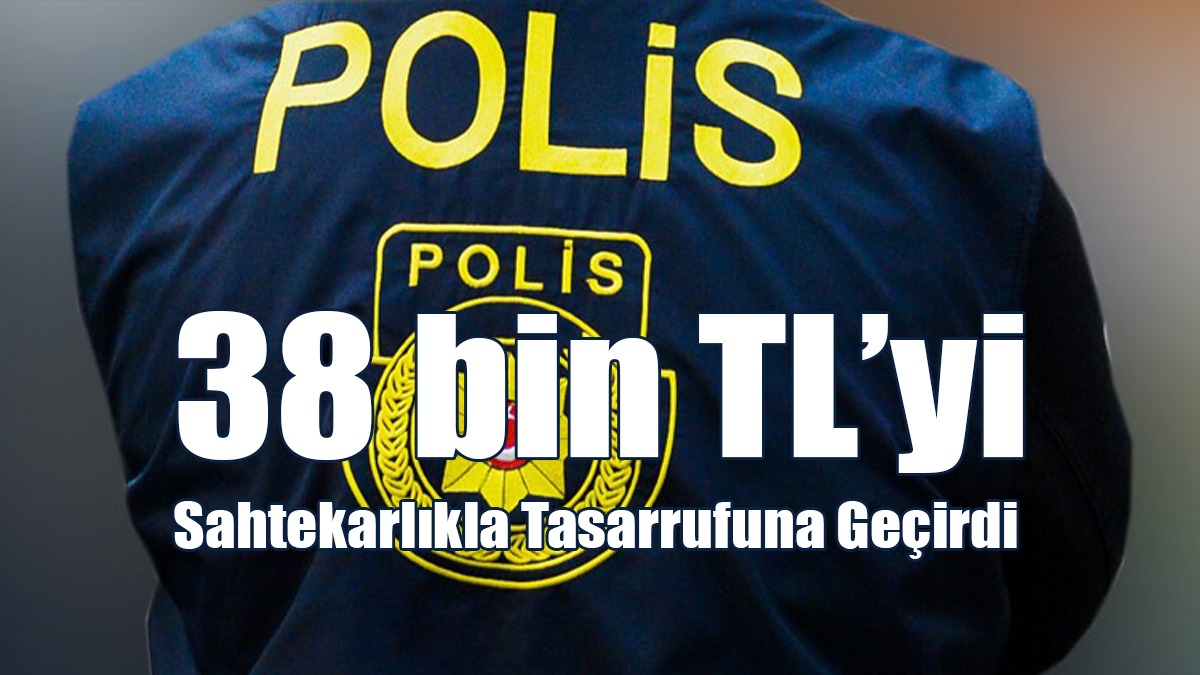 38 bin TL’yi Sahtekarlıkla Tasarrufuna Geçirdi