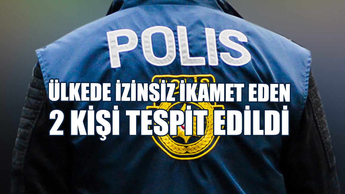 Ülkede İzinsiz İkamet Eden 2 Kişi Tutuklandı