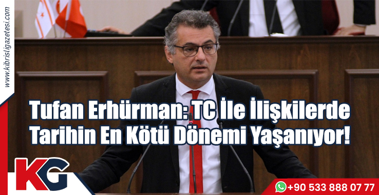 Tufan Erhürman: TC İle İlişkilerde Tarihin En Kötü Dönemi Yaşanıyor!