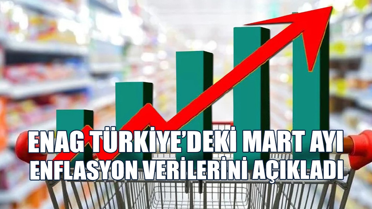 ENAG Türkiye’deki Mart Ayı Enflasyon Verilerini Açıkladı