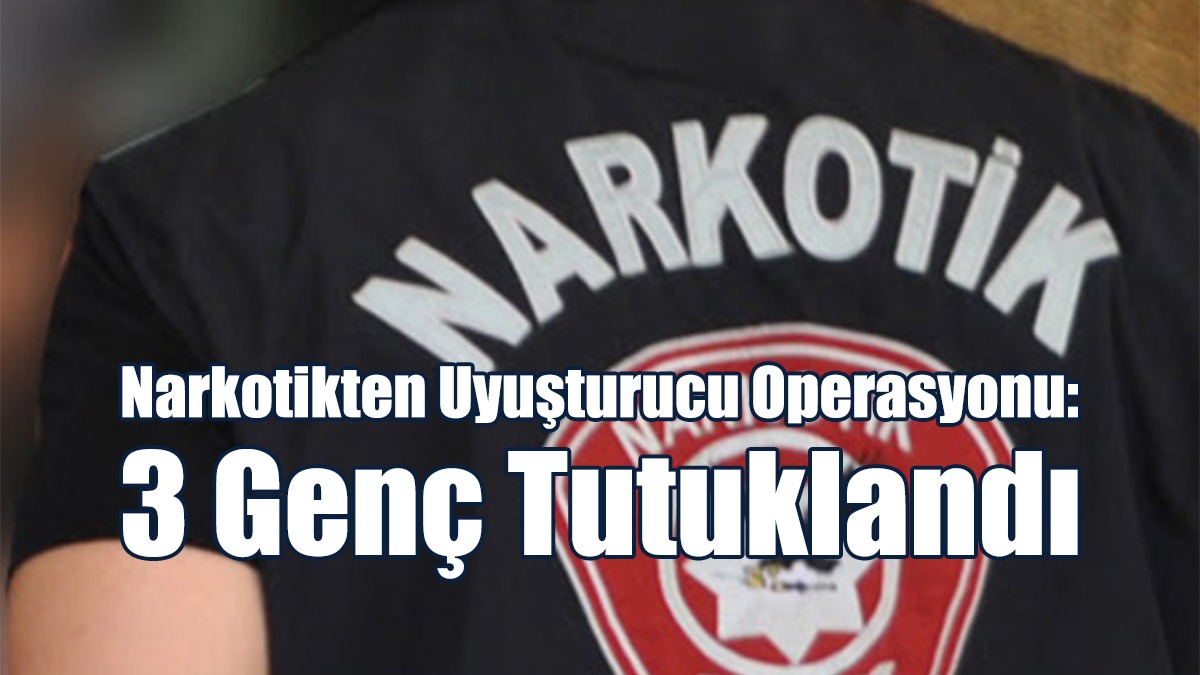 Narkotikten Uyuşturucu Operasyonu: 3 Genç Tutuklandı