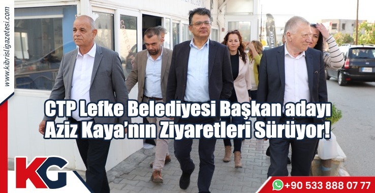 CTP Lefke Belediyesi Başkan Adayı Aziz Kaya’nın Ziyaretleri Sürüyor!
