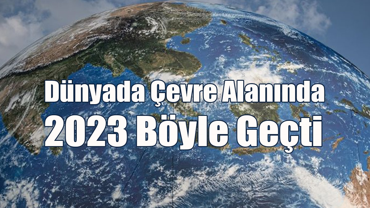 Dünyada Çevre Alanında 2023 Böyle Geçti