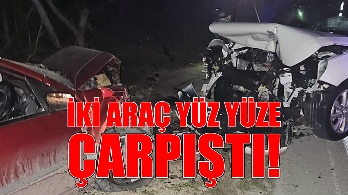 İki Araç Yüz Yüze Çarpıştı!