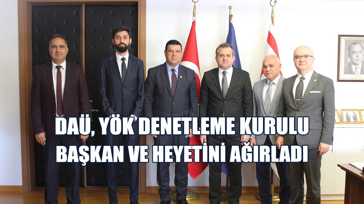 YÖK Denetleme Kurulu Başkan Ve Heyeti, DAÜ Rektörlüğü’nü Ziyaret Etti