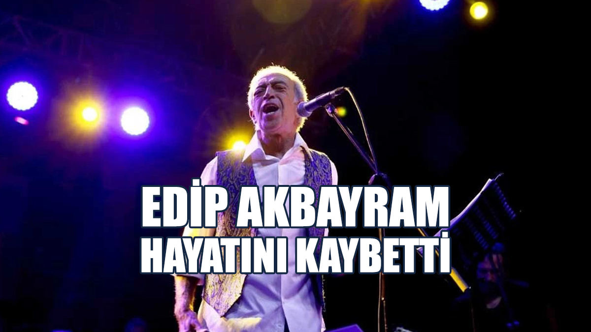 Usta Sanatçı Edip Akbayram Hayatını Kaybetti