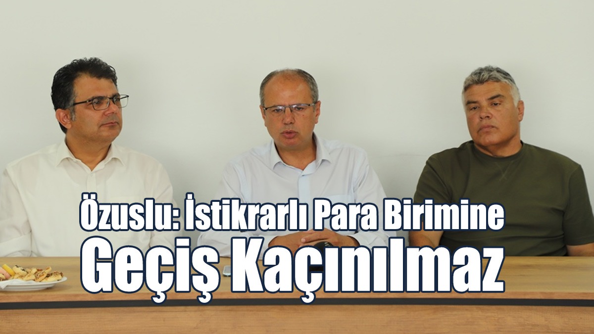 Özuslu: İstikrarlı Para Birimine Geçiş Kaçınılmaz