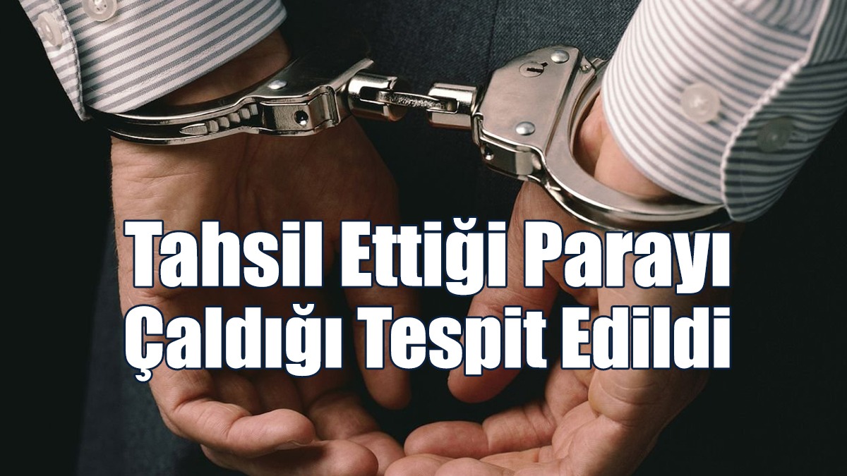 Tahsil Ettiği Parayı Çaldığı Tespit Edildi