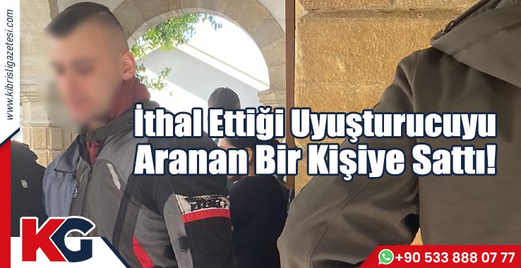 İthal Ettiği Uyuşturucuyu, Aranan Bir Kişiye Sattı!