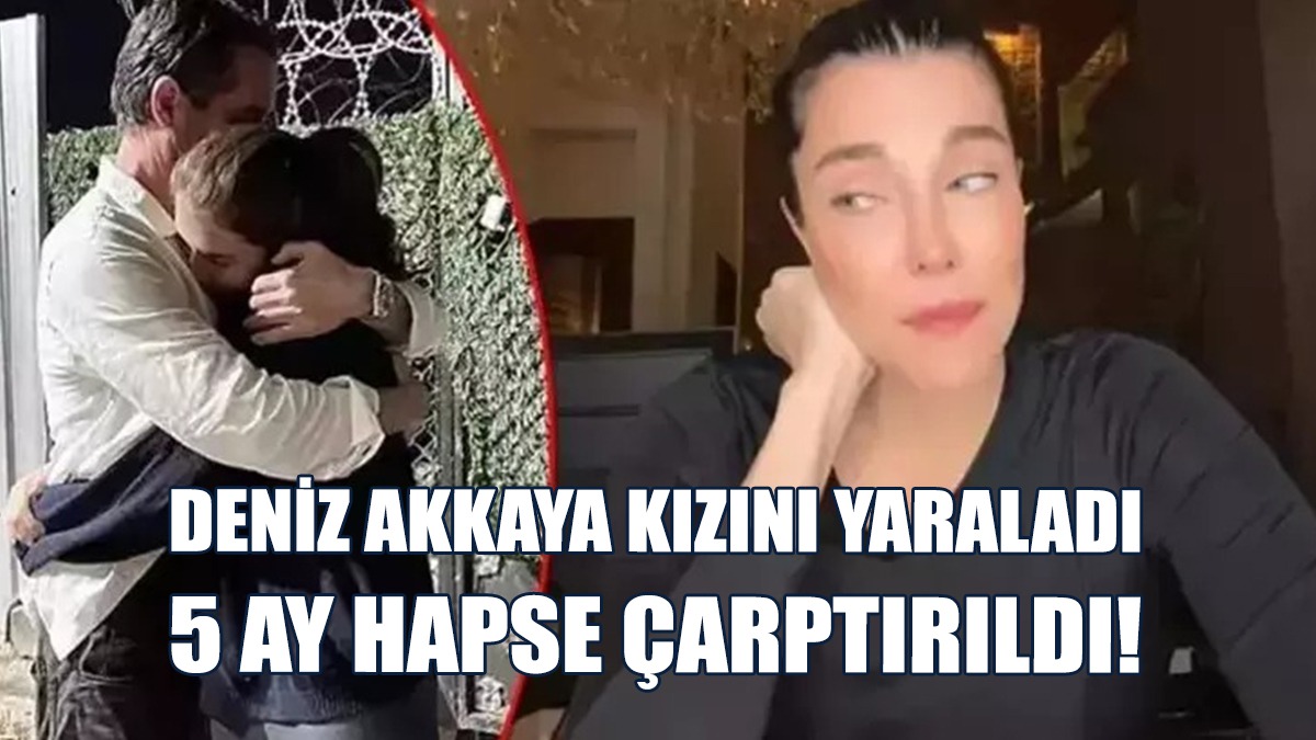 Deniz Akkaya Kızını Yaraladı, 5 Ay Hapse Çarptırıldı!
