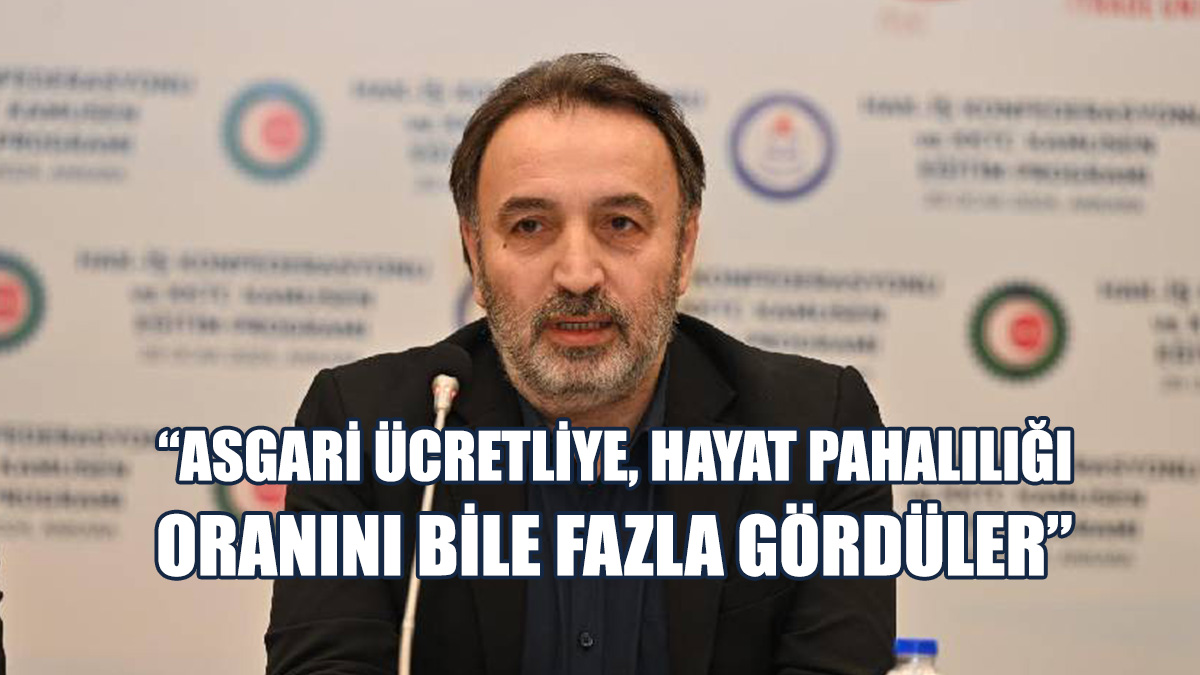 "Asgari Ücretin Hayat Pahalılığı Oranının Altında Belirlenmesi İnsafsızlık"