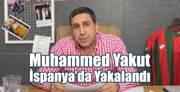 Muhammed Yakut İspanya’da Yakalandı
