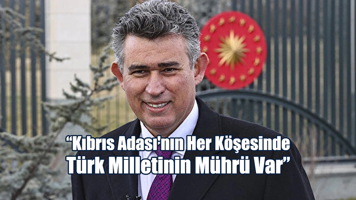 “Kıbrıs Adası'nın Her Köşesinde Türk Milletinin Mührü Var”