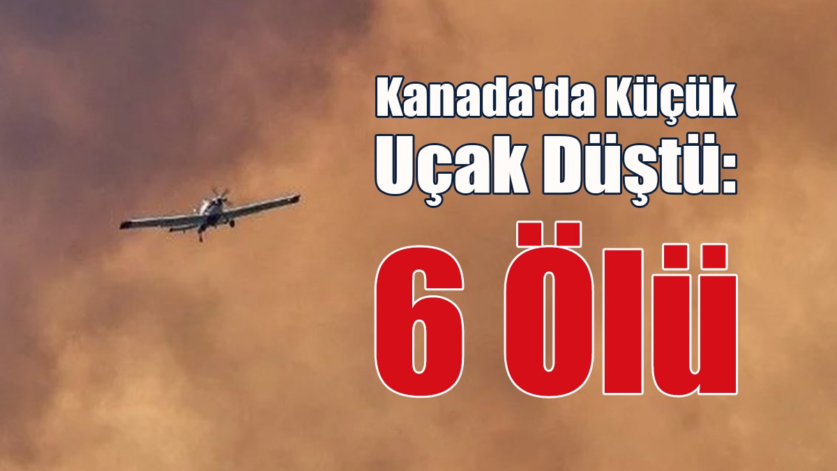 Kanada'da Küçük Uçak Düştü: 6 Ölü
