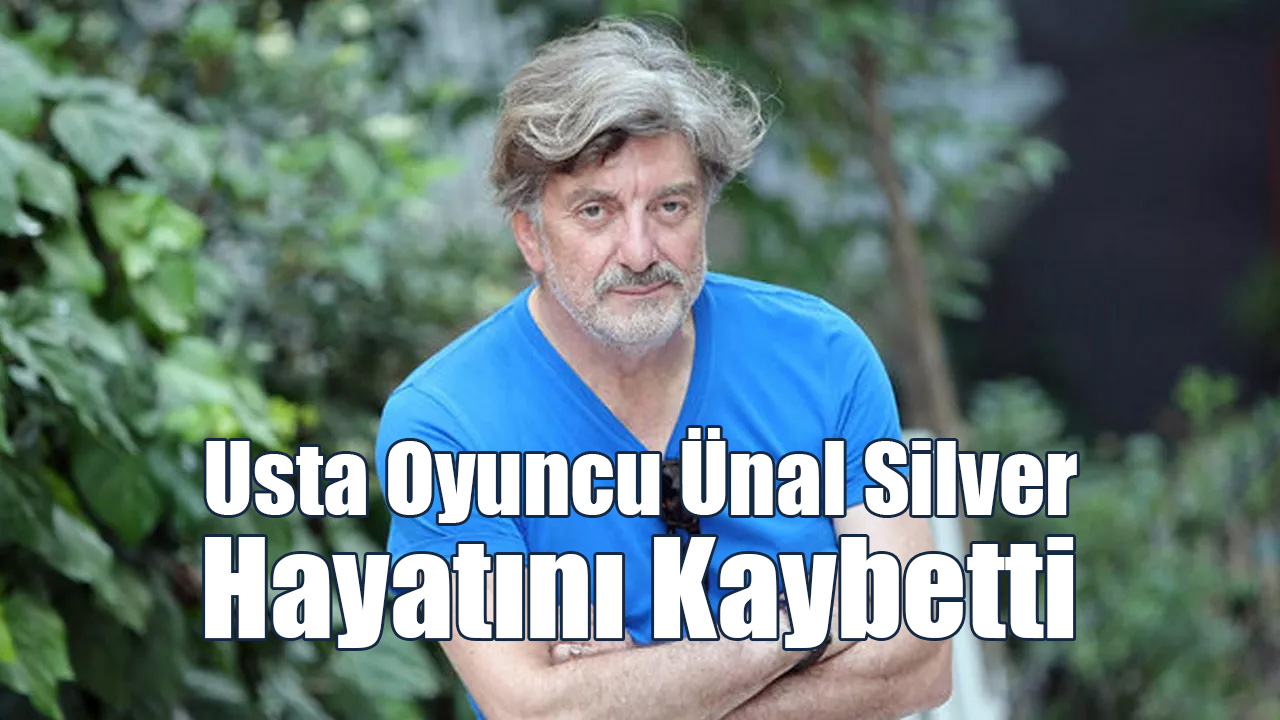 Usta Oyuncu Ünal Silver Hayatını Kaybetti