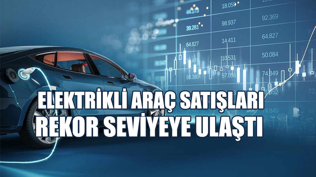 Elektrikli Araç Satışları Rekor Seviyeye Ulaştı
