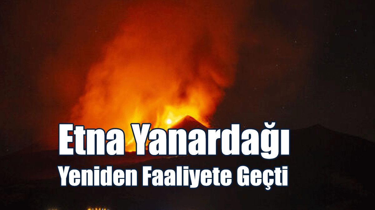 Etna Yanardağı Yeniden Faaliyete Geçti!